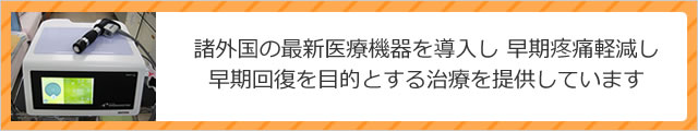 諸外国の最新医療機器を導入し 早期疼痛軽減し早期回復を目的とする治療を提供しています